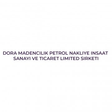 DORA MADENCILIK PETROL NAKLIYE INSAAT SANAYI VE TICARET LIMITED SIRKETI